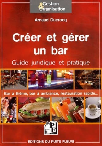 Créer et gérer un bar. Guide juridique et pratique - Arnaud Ducrocq